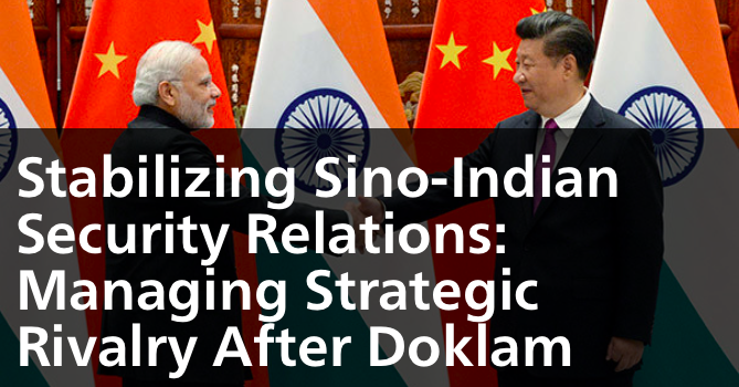 Stabilizing Sino-Indian Security Relations: Managing Strategic Rivalry After Doklam